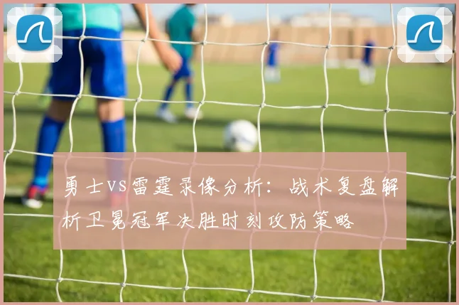 勇士vs雷霆录像分析：战术复盘解析卫冕冠军决胜时刻攻防策略