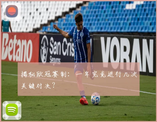 揭秘欧冠赛制：一年究竟进行几次关键对决？