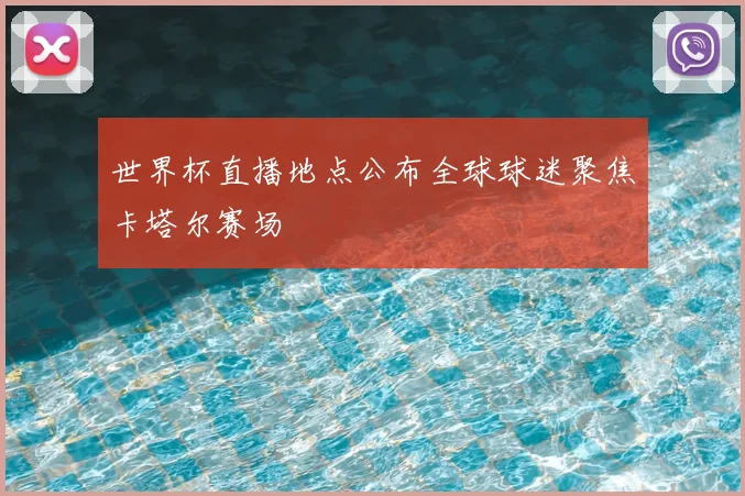 世界杯直播地点公布全球球迷聚焦卡塔尔赛场