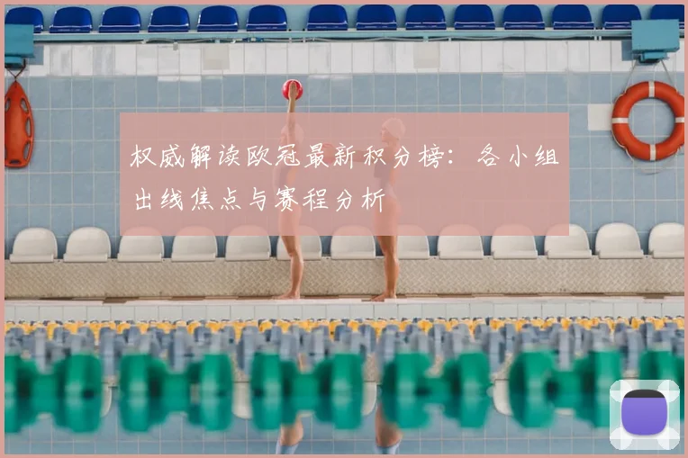 权威解读欧冠最新积分榜:各小组出线焦点与赛程分析