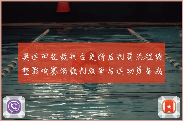 奥运田径裁判台更新后判罚流程调整影响赛场裁判效率与运动员备战