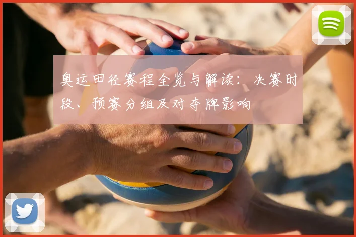 奥运田径赛程全览与解读：决赛时段、预赛分组及对夺牌影响