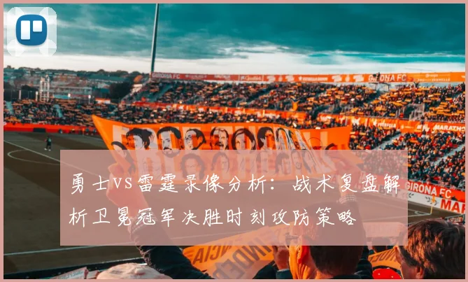 勇士vs雷霆录像分析：战术复盘解析卫冕冠军决胜时刻攻防策略