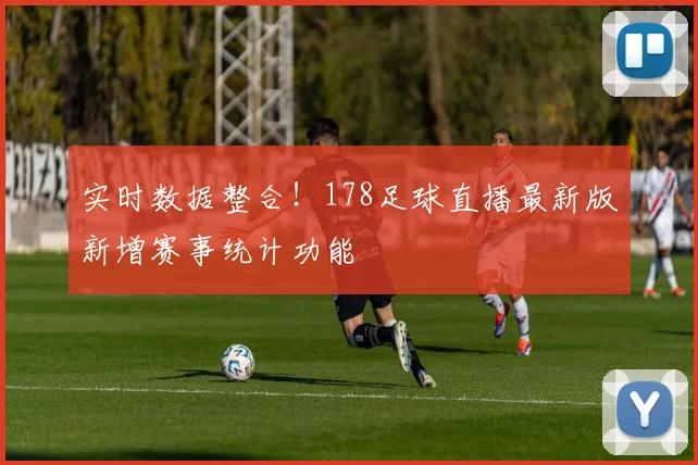 实时数据整合!178足球直播最新版新增赛事统计功能