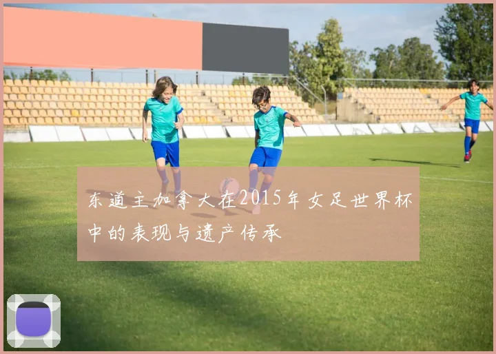 东道主加拿大在2015年女足世界杯中的表现与遗产传承