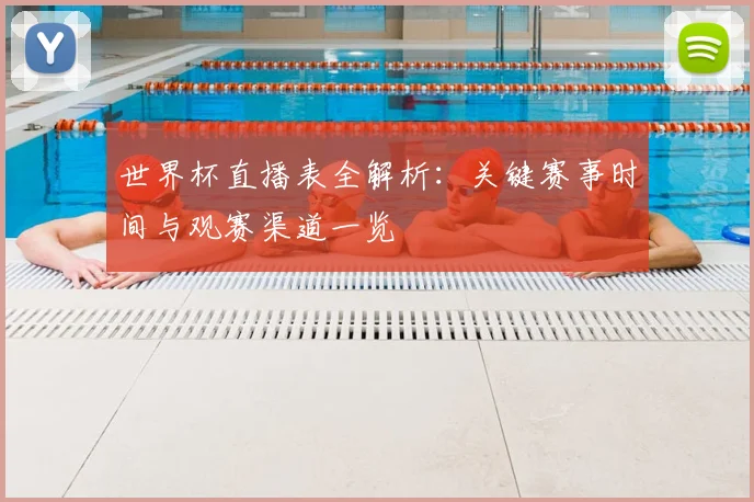 世界杯直播表全解析：关键赛事时间与观赛渠道一览