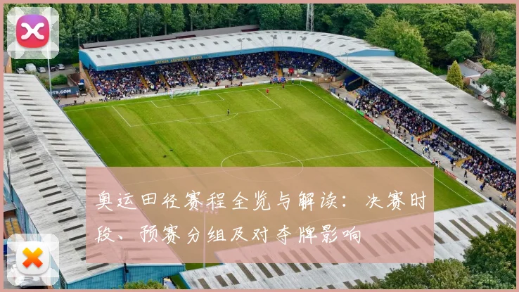 奥运田径赛程全览与解读：决赛时段、预赛分组及对夺牌影响