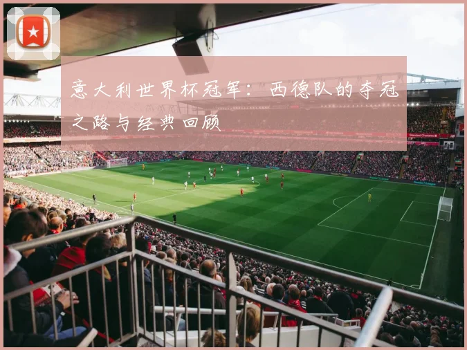 意大利世界杯冠军:西德队的夺冠之路与经典回顾