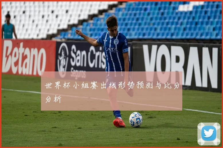 世界杯小组赛出线形势预测与比分分析