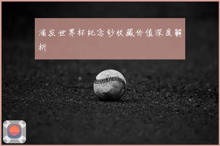 浦发世界杯纪念钞收藏价值深度解析