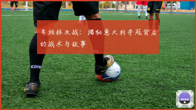 年柏林决战:揭秘意大利夺冠背后的战术与故事