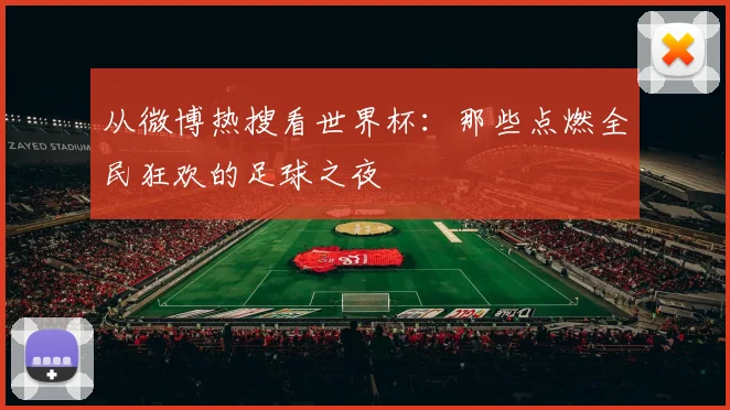 从微博热搜看世界杯：那些点燃全民狂欢的足球之夜