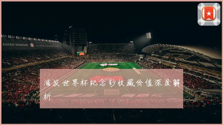 浦发世界杯纪念钞收藏价值深度解析