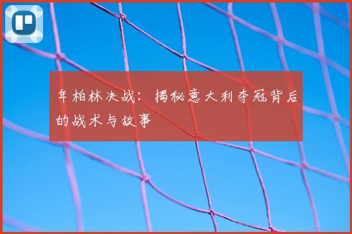 年柏林决战:揭秘意大利夺冠背后的战术与故事