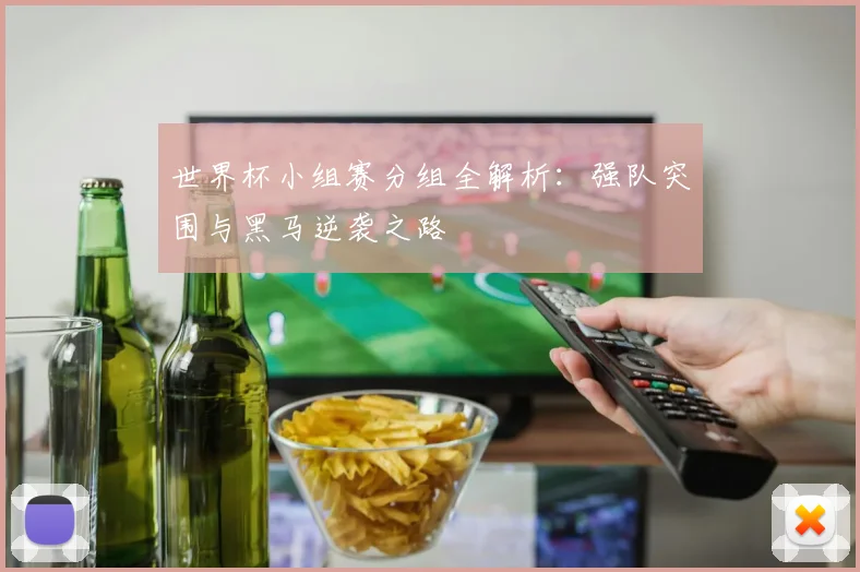世界杯小组赛分组全解析：强队突围与黑马逆袭之路