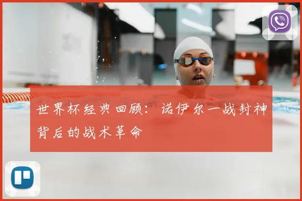世界杯经典回顾：诺伊尔一战封神背后的战术革命