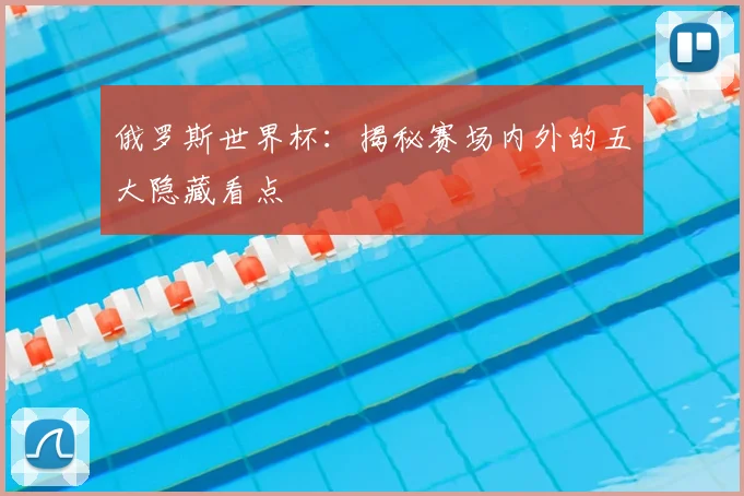 俄罗斯世界杯:揭秘赛场内外的五大隐藏看点