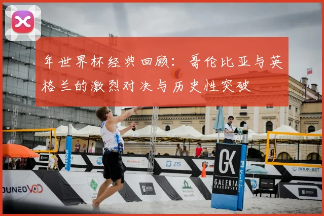年世界杯经典回顾：哥伦比亚与英格兰的激烈对决与历史性突破