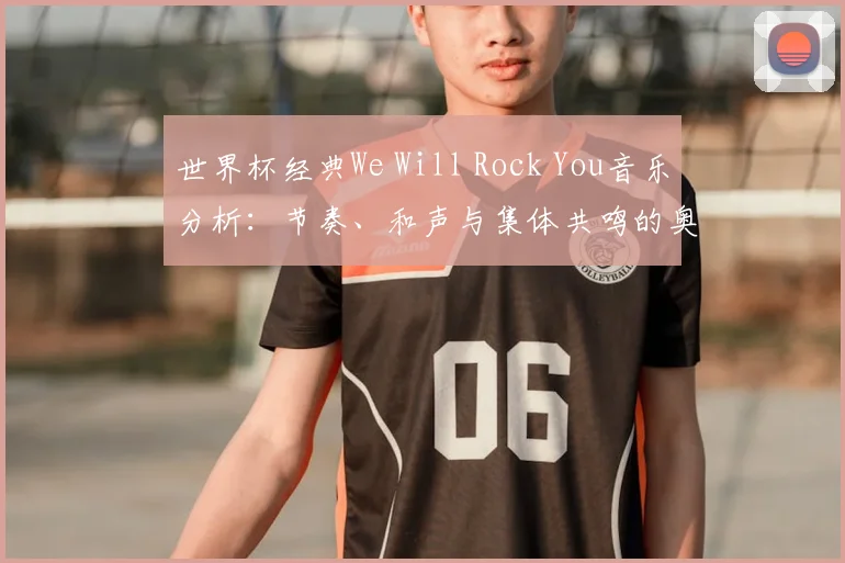 世界杯经典We Will Rock You音乐分析：节奏、和声与集体共鸣的奥秘