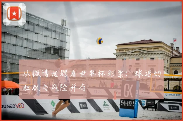 从微博话题看世界杯彩票：球迷的狂欢与风险并存