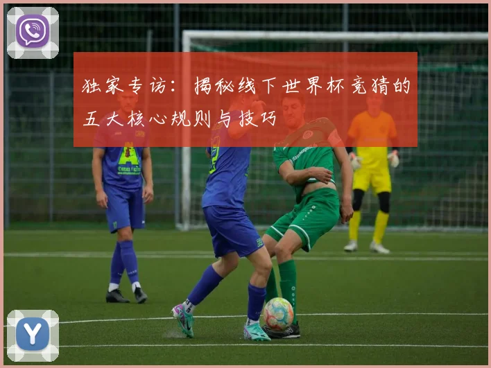 独家专访:揭秘线下世界杯竞猜的五大核心规则与技巧