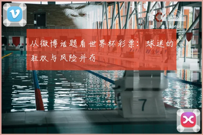从微博话题看世界杯彩票:球迷的狂欢与风险并存